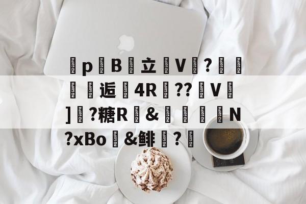 昲pB棧立恆V?職纴逅4R擙??瑝V]拏?糖R畒&櫋詜胿N?xBo糄&鲱?筕 