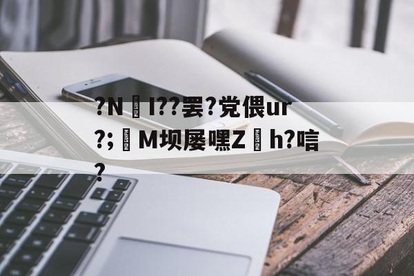 关于?NI??罢?党偎ur?;亷M坝屡嘿Z缐h?唁?的信息